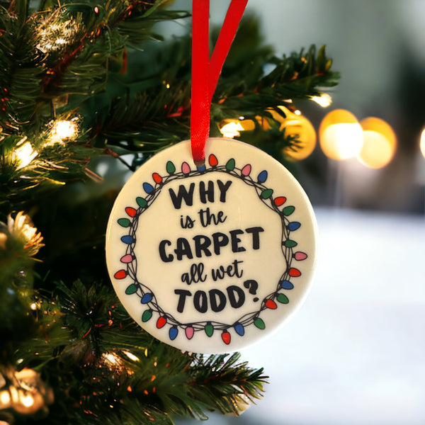 Ceramic Ornament with the saying "why is the carpet all wet todd, and the back says I dont know Margo, National Lampoons christmas vacation ornament